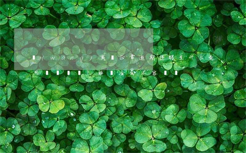 網(wǎng)商貸正常逾期提醒是什么意思？解釋全面，不容錯過！